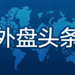 外盘头条：纽约联储行长宣布设立新机构 美国8月二手房签约量指数回升 谷歌拟用33亿美元建设两个新数据中心